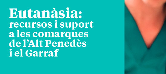 Eutanàsia: recursos i suport a les comarques de l’Alt  Penedès i el Garraf
